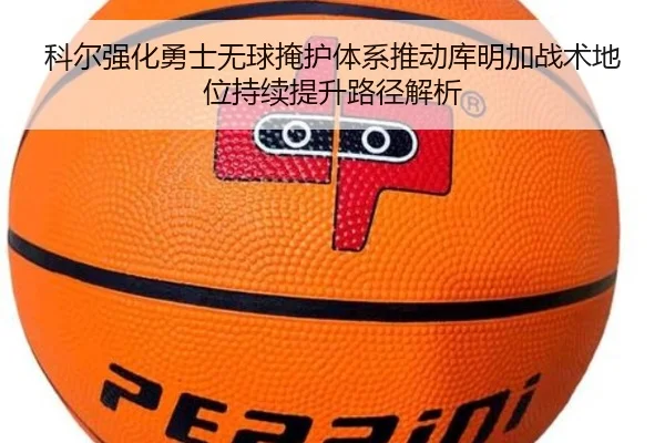 科尔强化勇士无球掩护体系推动库明加战术地位持续提升路径解析
