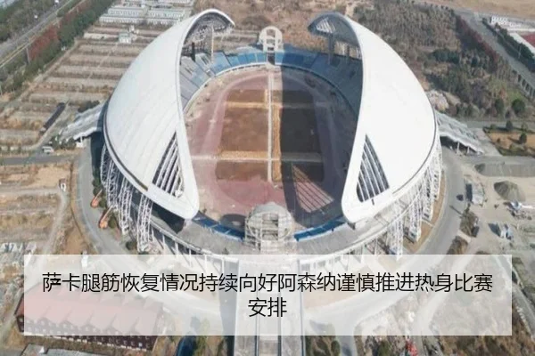 萨卡腿筋恢复情况持续向好阿森纳谨慎推进热身比赛安排