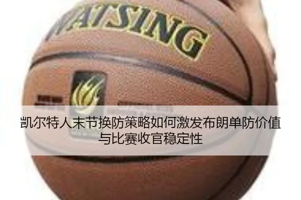 凯尔特人末节换防策略如何激发布朗单防价值与比赛收官稳定性